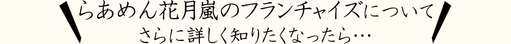 らあめん花月嵐のフランチャイズについて さらに詳しく知りたくなったら…