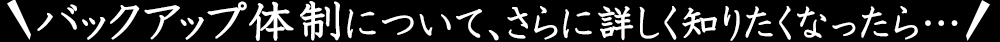 バックアップ体制について、さらに詳しく知りたくなったら…