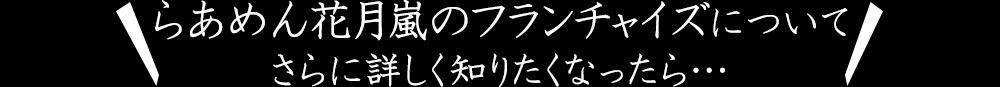 らあめん花月嵐のフランチャイズについて さらに詳しく知りたくなったら…