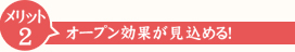 メリット2オープン効果が見込める