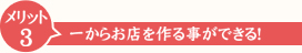 メリット3一からお店を作る事ができ