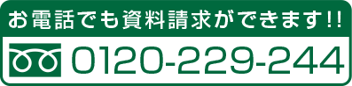 お電話でも資料請求ができます フリーダイヤル:0120-229-244