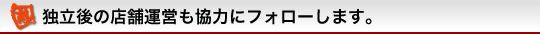 独立後の店舗運営も協力にフォローします。