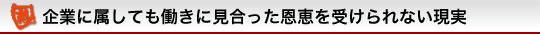 企業に属しても働きに見合った恩恵を受けられない現実