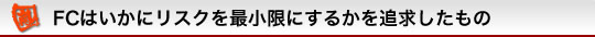 FCはいかにリスクを最小限にするかを追求したもの